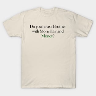 Do you have a Brother with More Hair and Money? T-Shirt